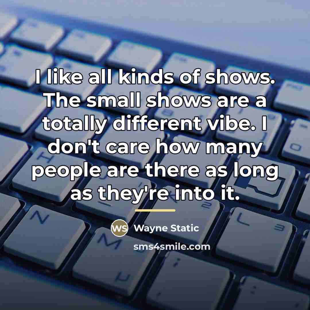 “I like all kinds of shows. The small shows are…” quote by Wayne Static