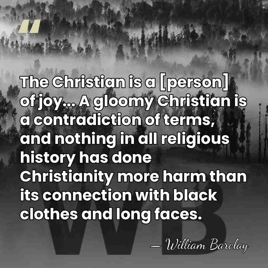 The Christian is a [person] of joy... A gloomy Christian is a&hellip; - William Barclay
