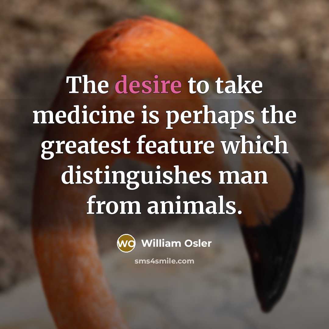 “The desire to take medicine is perhaps the greatest feature…” quote by William Osler