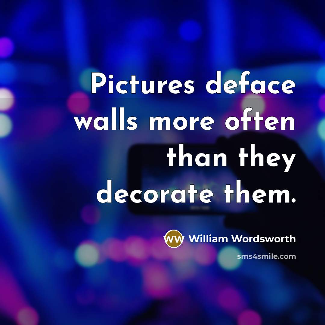 “Pictures deface walls more often than they decorate them.…” quote by William Wordsworth
