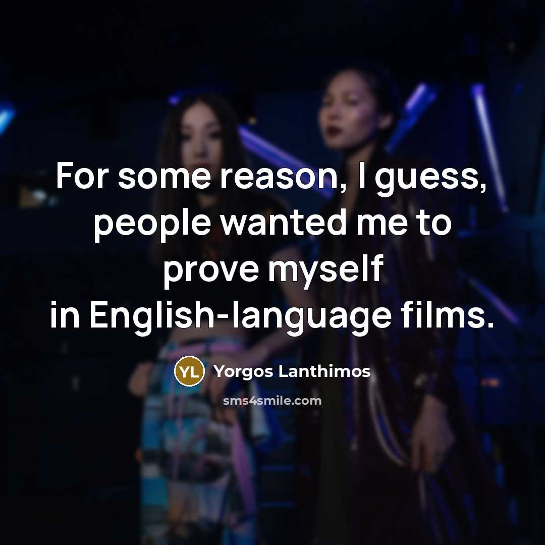 “For some reason, I guess, people wanted me to prove…” quote by Yorgos Lanthimos