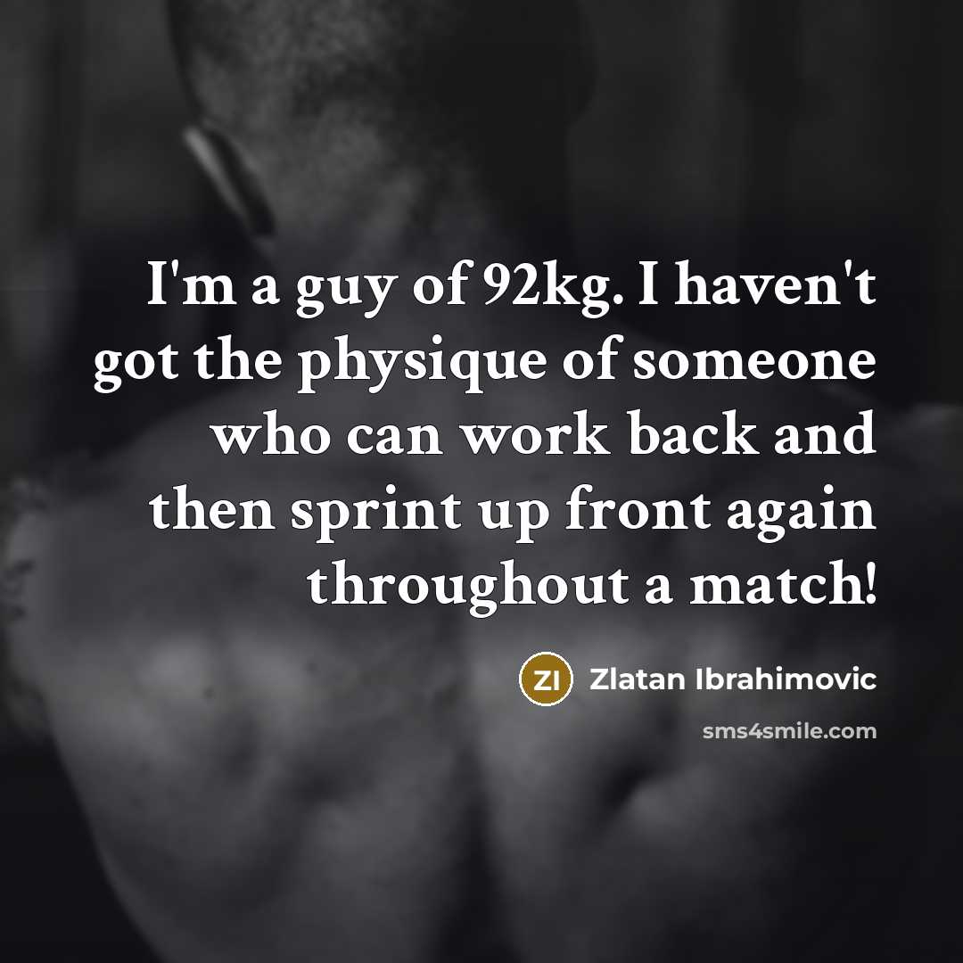 “I'm a guy of 92kg. I haven't got the physique…” quote by Zlatan Ibrahimovic