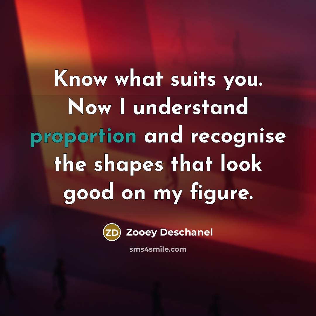 “Know what suits you. Now I understand proportion and recognise…” quote by Zooey Deschanel