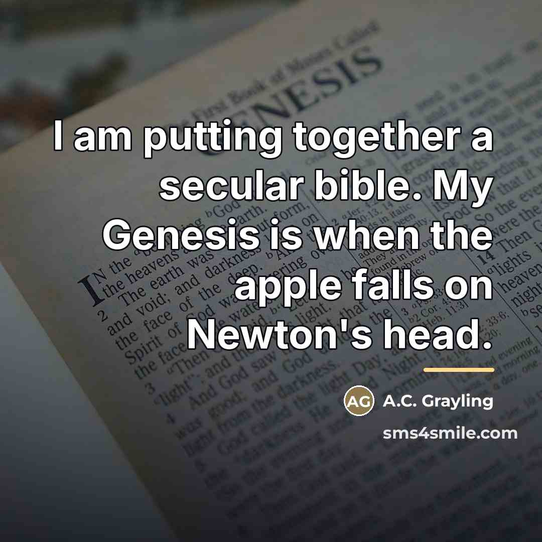 “I am putting together a secular bible. My Genesis is…” quote by A.C. Grayling