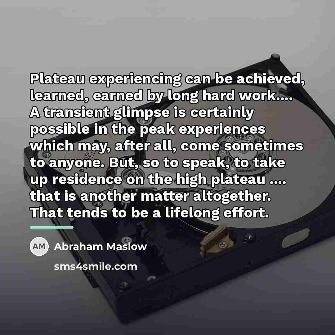 “Plateau experiencing can be achieved, learned, earned by long hard…” quote by Abraham Maslow