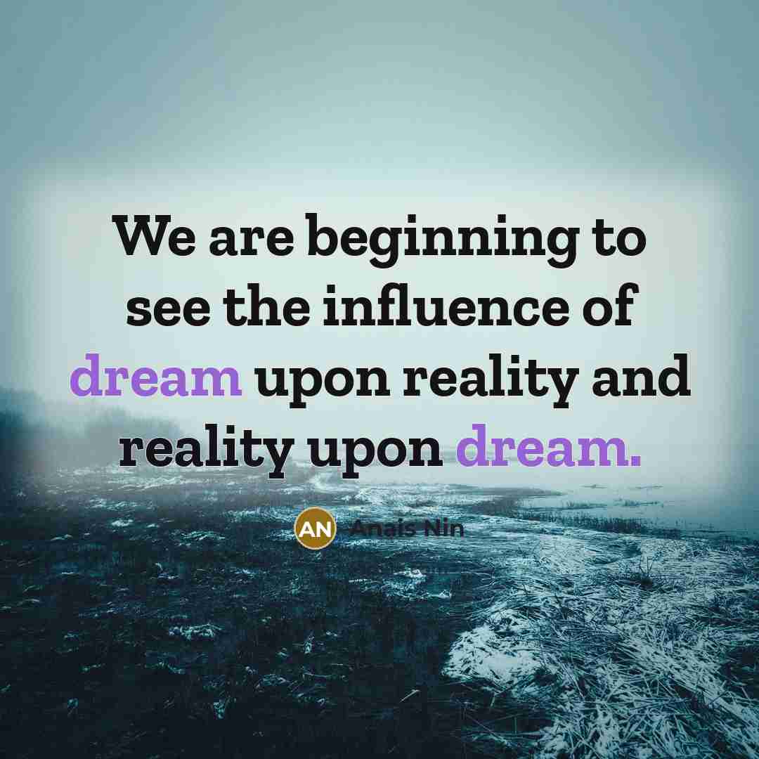 “We are beginning to see the influence of dream upon…” quote by Anais Nin