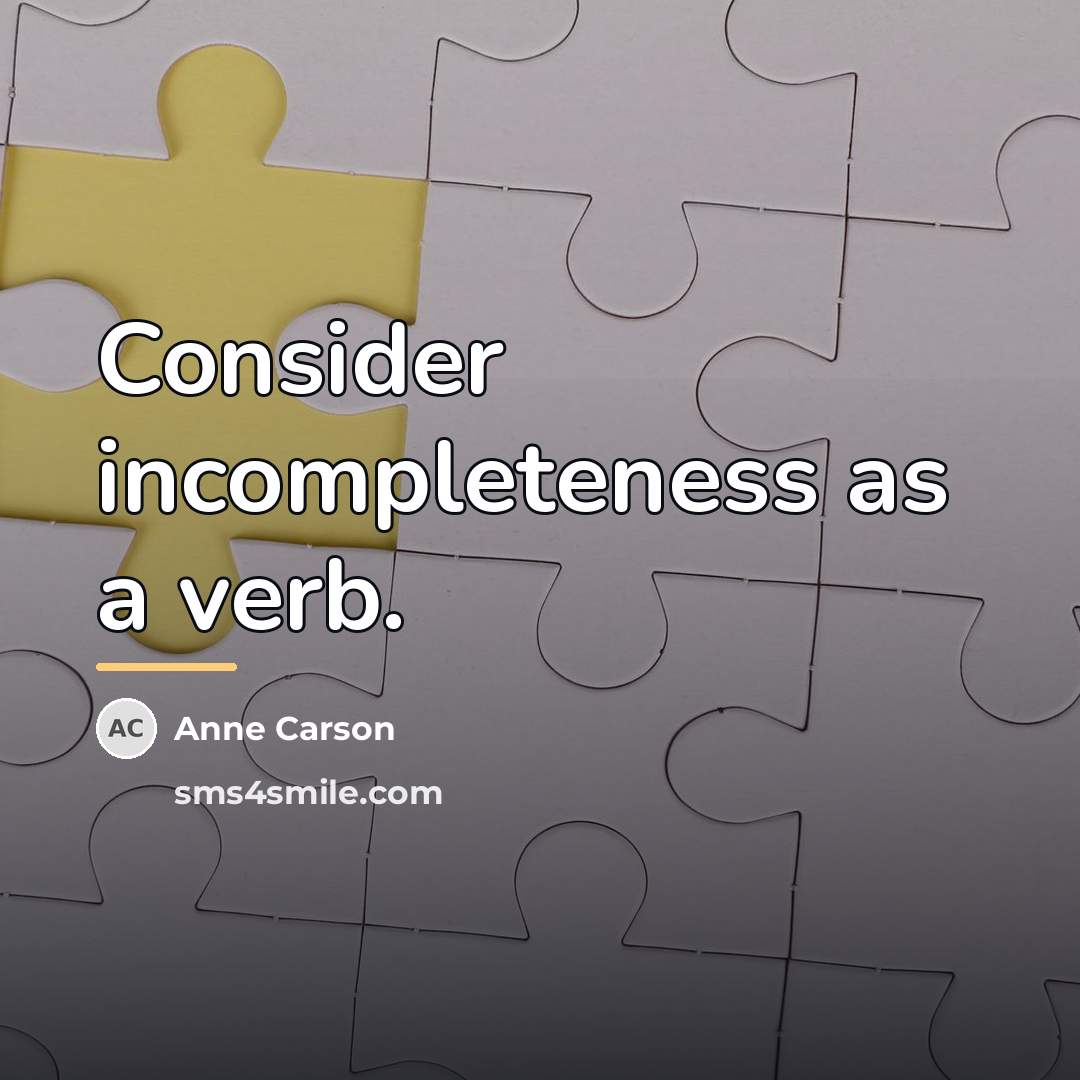“Consider incompleteness as a verb.…” quote by Anne Carson