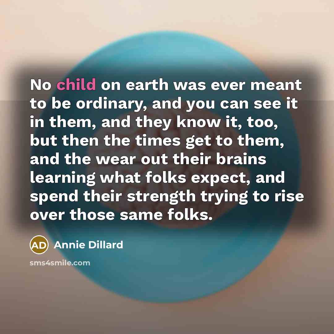 “No child on earth was ever meant to be ordinary,…” quote by Annie Dillard