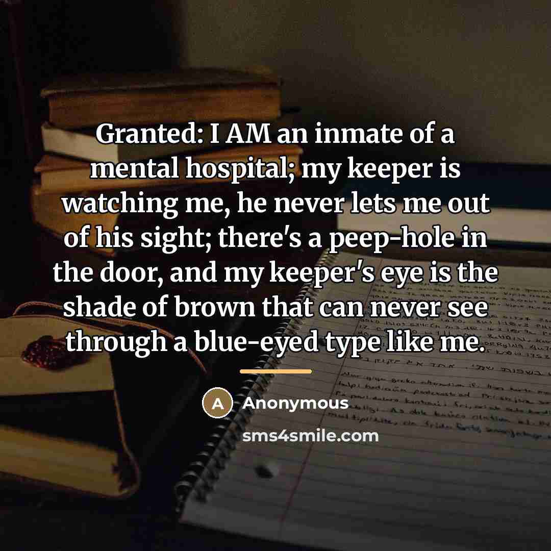 “Granted: I AM an inmate of a mental hospital; my…” quote by Anonymous