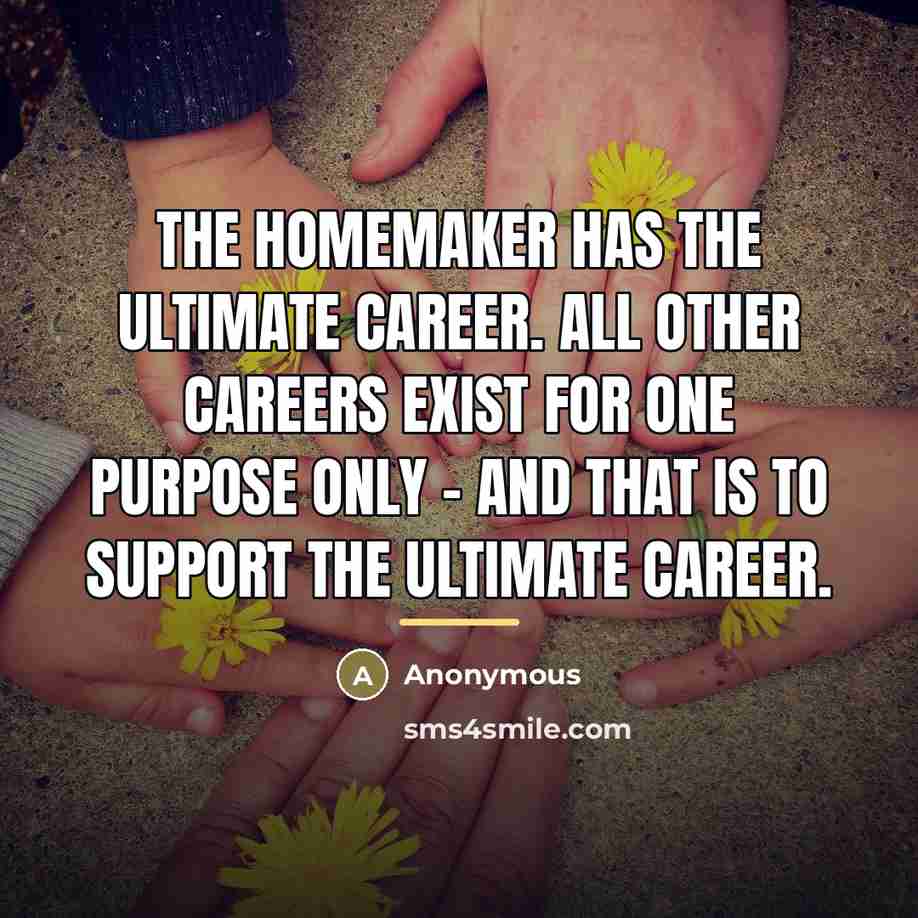 “The homemaker has the ultimate career. All other careers exist…” quote by Anonymous