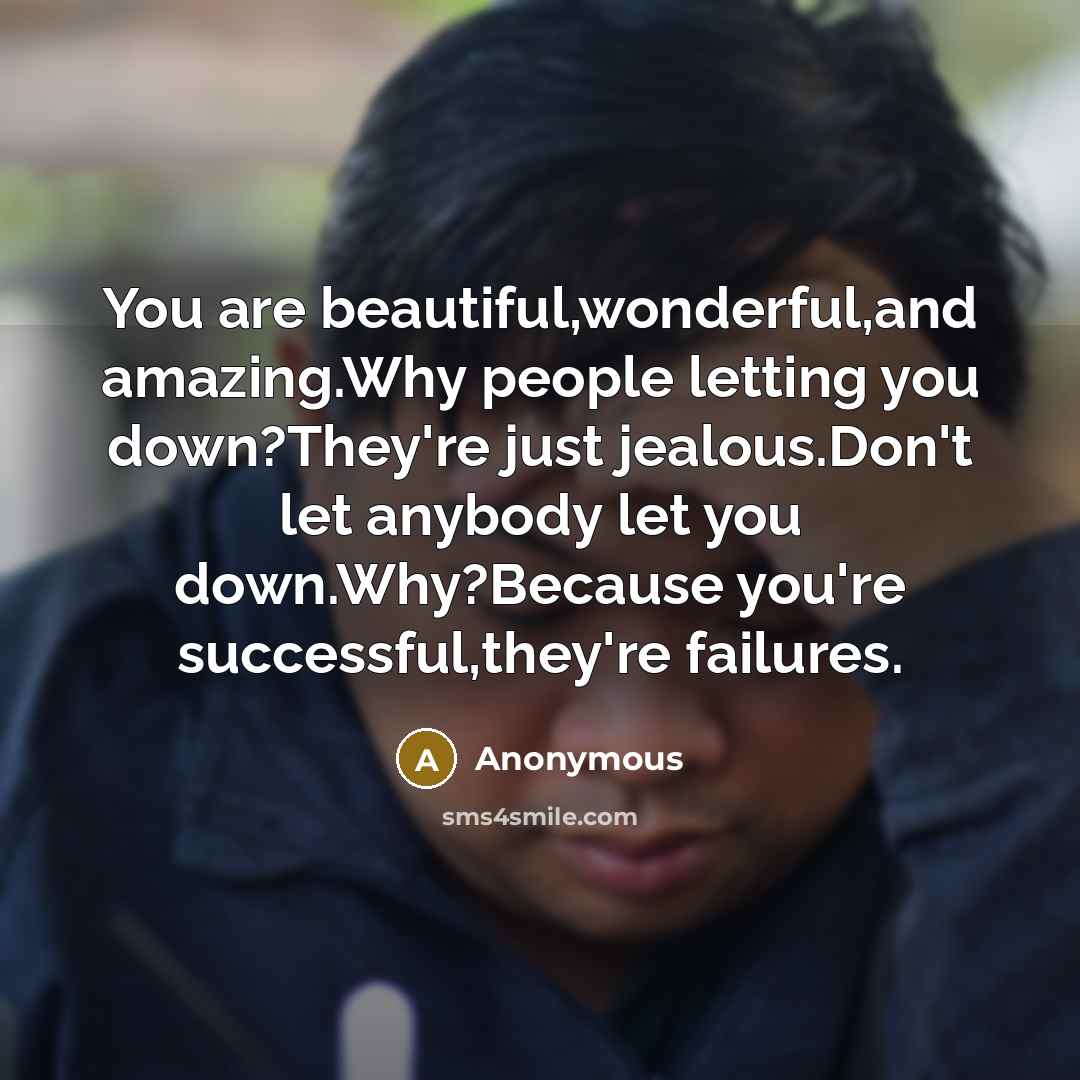 “You are beautiful,wonderful,and amazing.Why people letting you down?They're just jealous.Don't…” quote by Anonymous