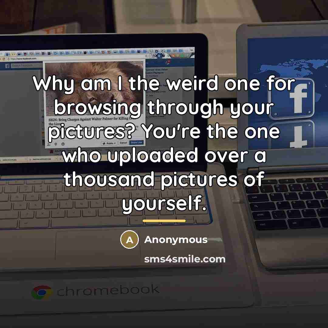“Why am I the weird one for browsing through your…” quote by Anonymous