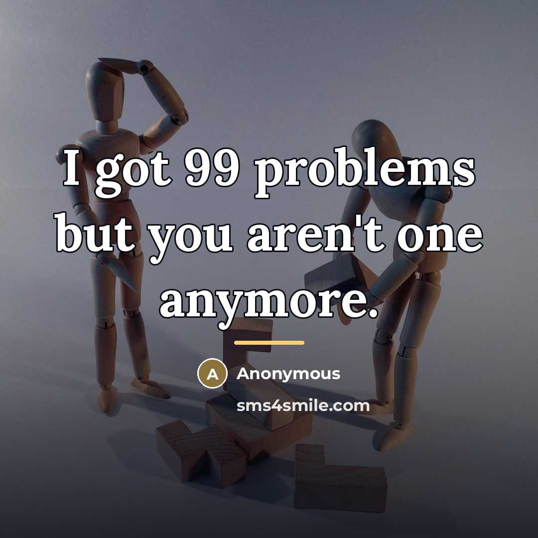 “I got 99 problems but you aren't one anymore.…” quote by Anonymous