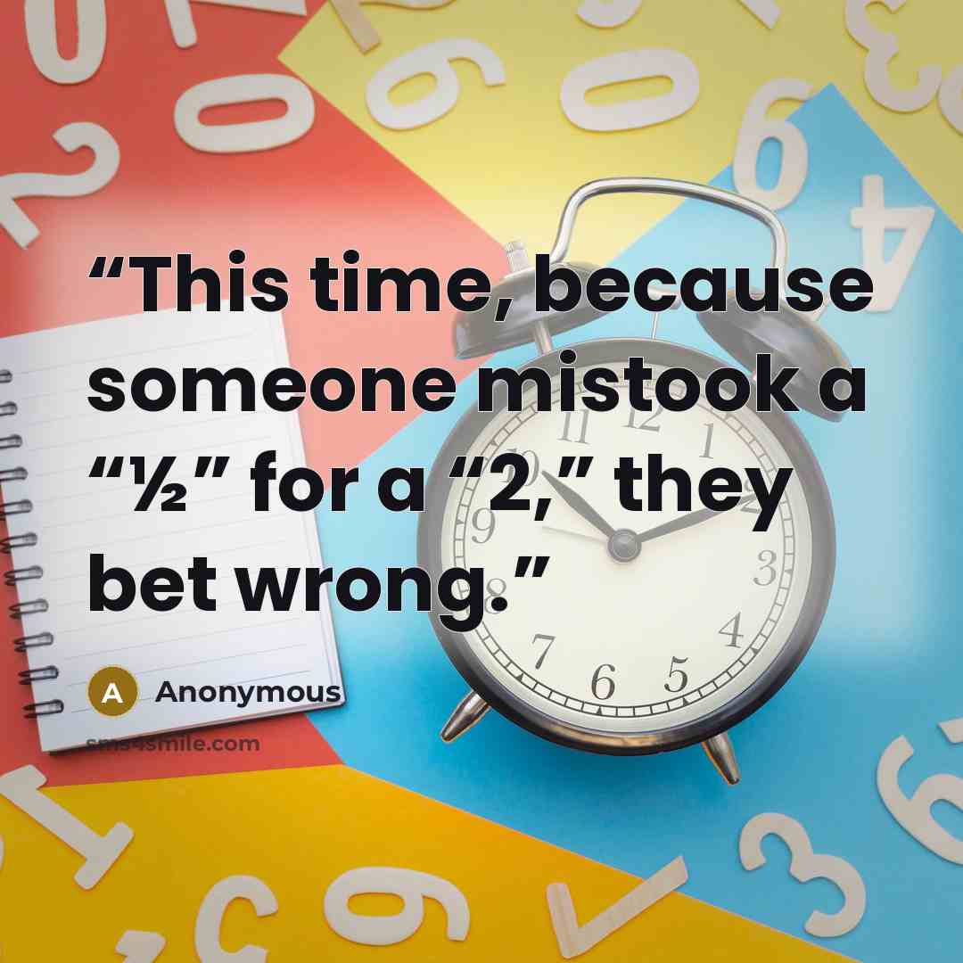 “This time, because someone mistook a “½” for a “2,” they bet wrong.” quote by Anonymous
