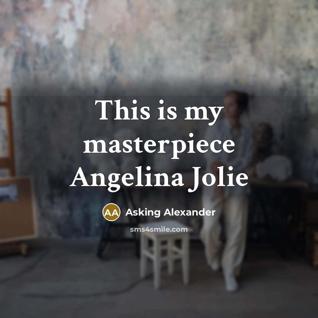 “This is my masterpiece Angelina Jolie…” quote by Asking Alexander