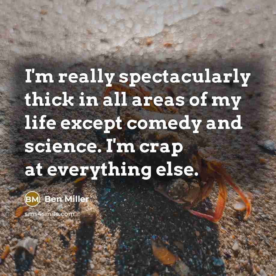“I'm really spectacularly thick in all areas of my life except comedy and science. I'm crap at everything else.” quote by Ben Miller