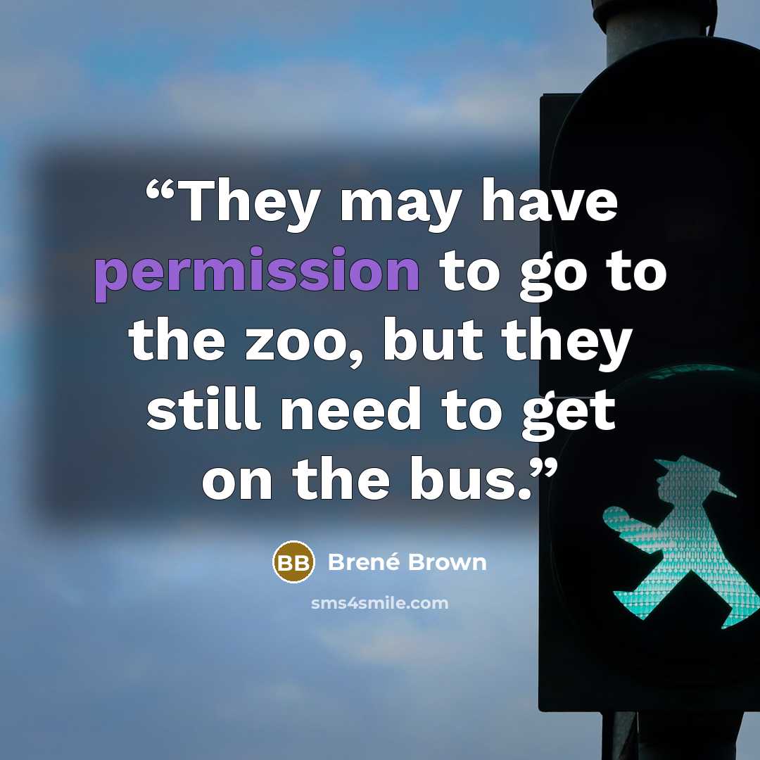 “They may have permission to go to the zoo, but they still need to get on the bus.” quote by Brené Brown