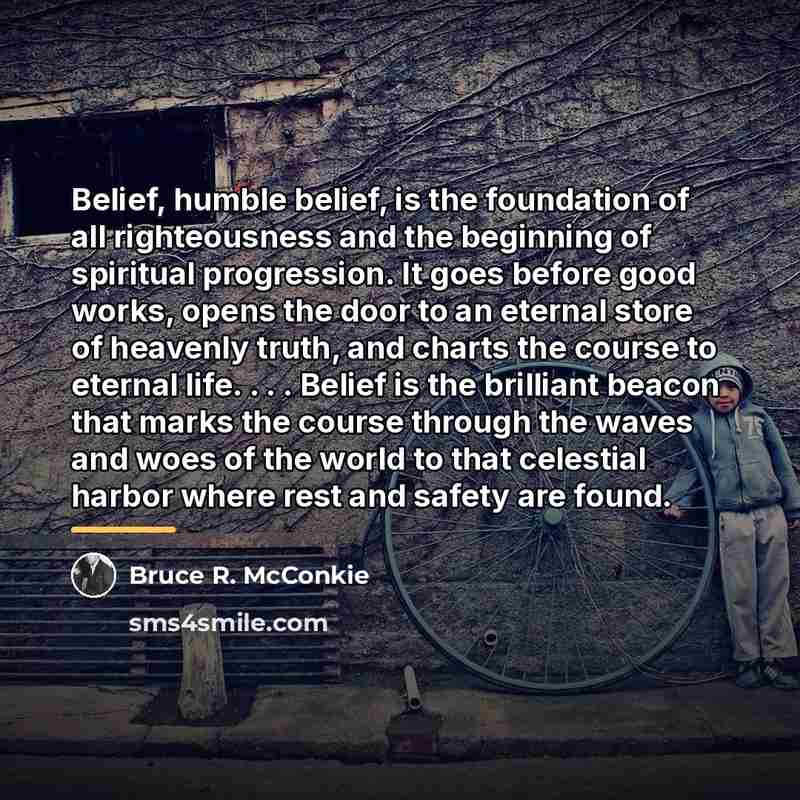 “Belief, humble belief, is the foundation of all righteousness and…” quote by Bruce R. McConkie