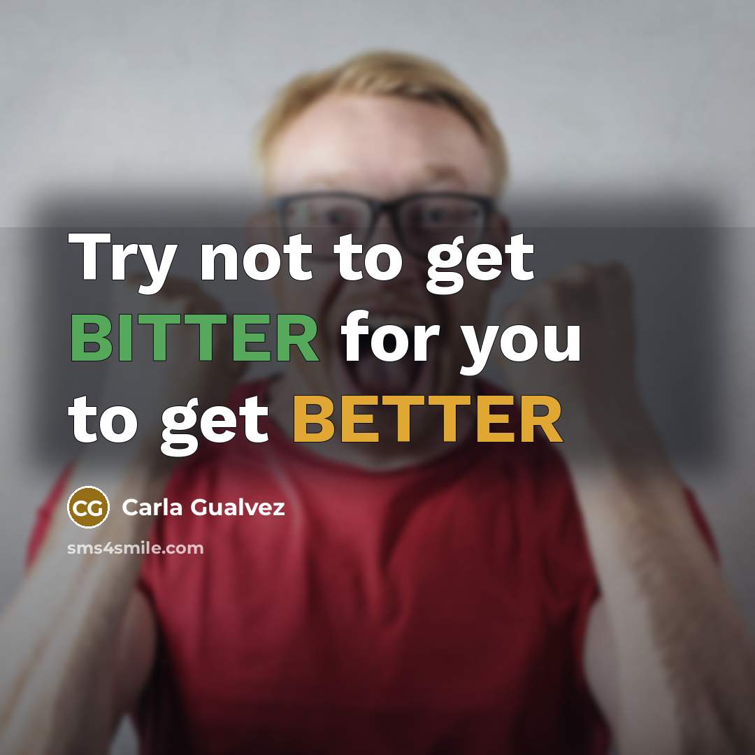 “Try not to get BITTER for you to get BETTER…” quote by Carla Gualvez