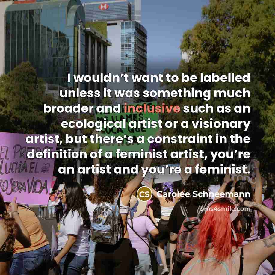 “I wouldn’t want to be labelled unless it was something…” quote by Carolee Schneemann