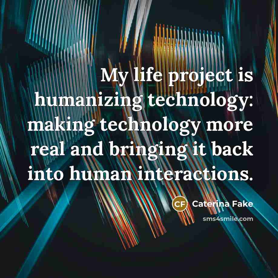 “My life project is humanizing technology: making technology more real…” quote by Caterina Fake