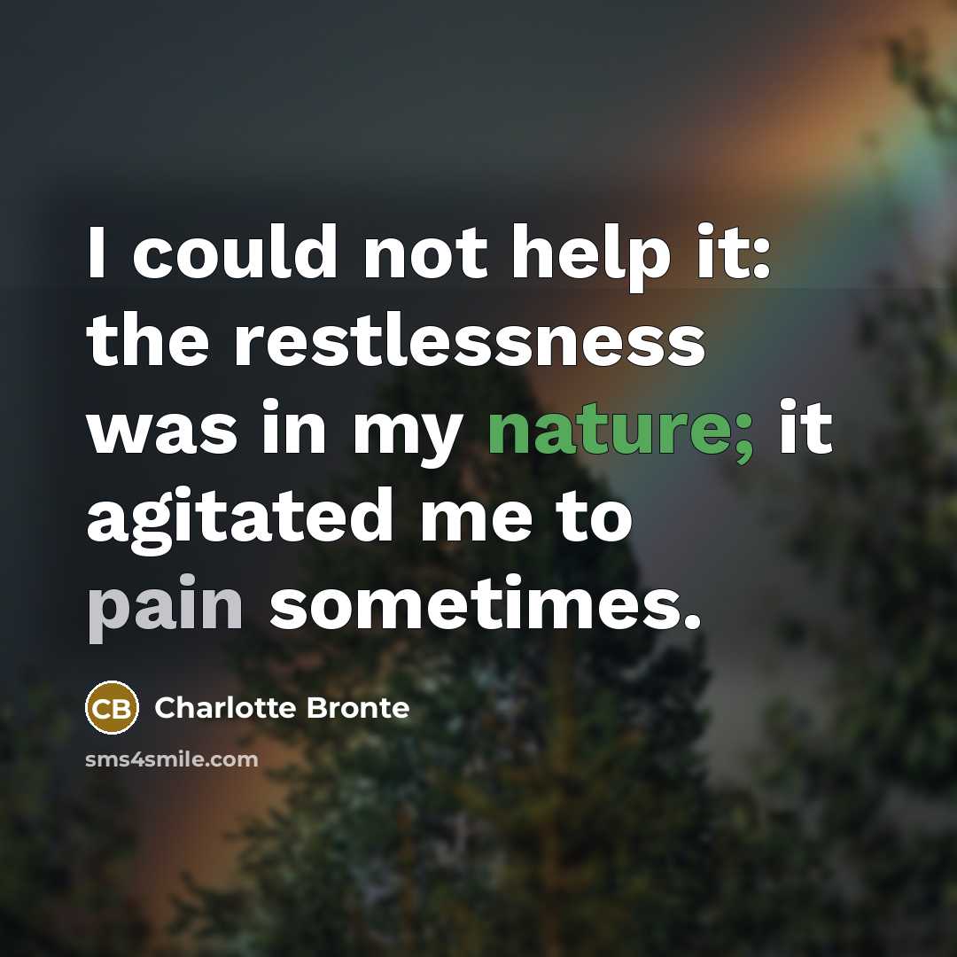 “I could not help it: the restlessness was in my nature; it agitated me to pain sometimes.” quote by Charlotte Bronte