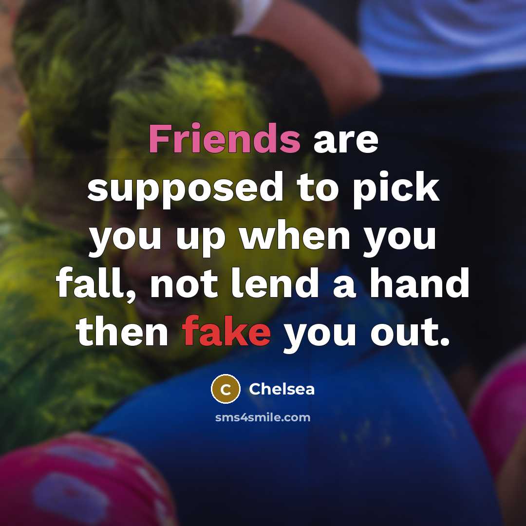 “Friends are supposed to pick you up when you fall, not lend a hand then fake you out.” quote by Chelsea