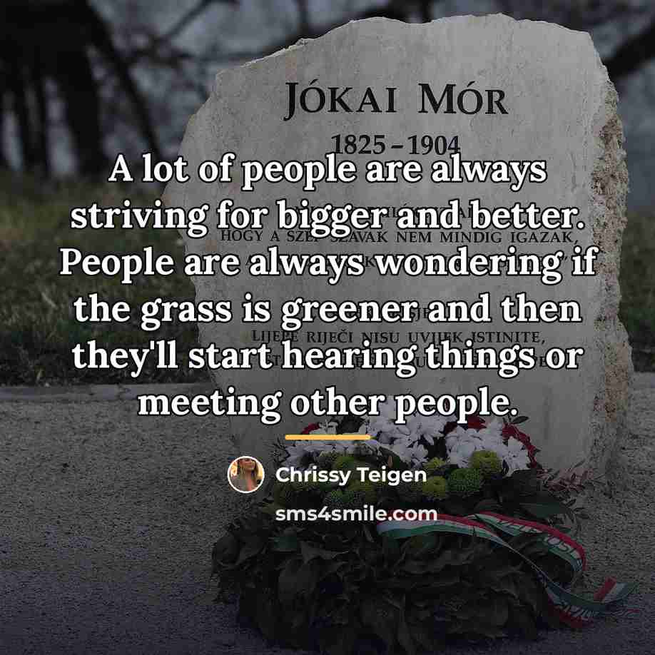 “A lot of people are always striving for bigger and…” quote by Chrissy Teigen