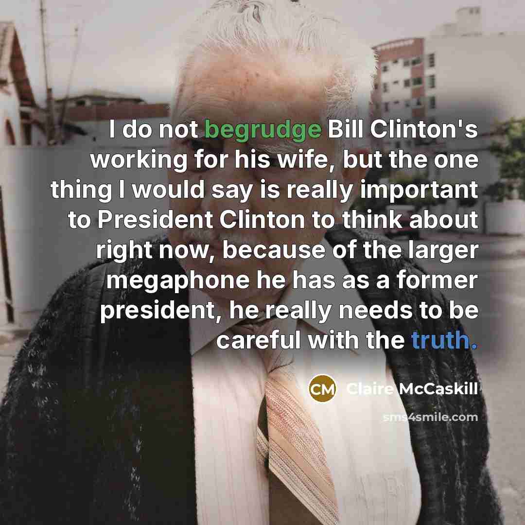 “I do not begrudge Bill Clinton's working for his wife,…” quote by Claire McCaskill