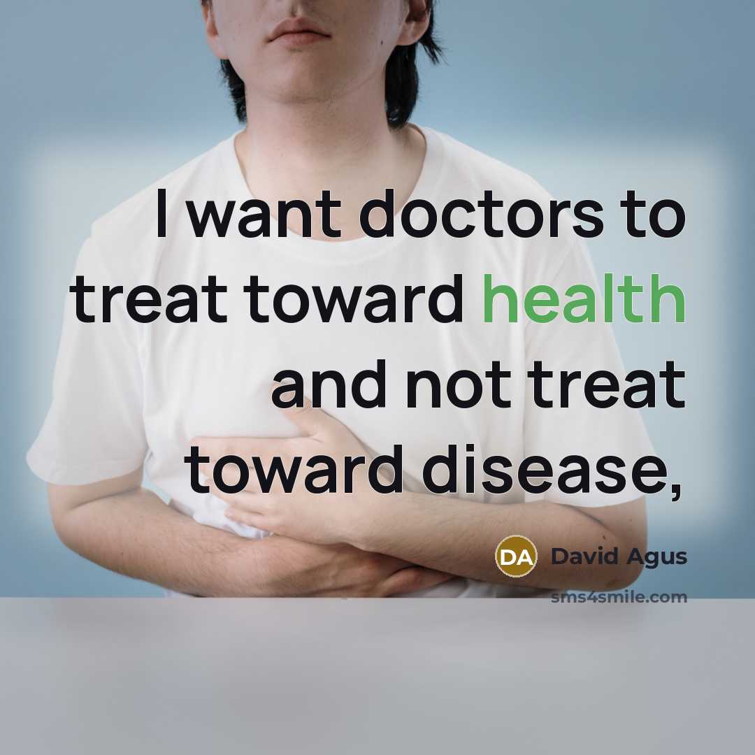 “I want doctors to treat toward health and not treat…” quote by David Agus