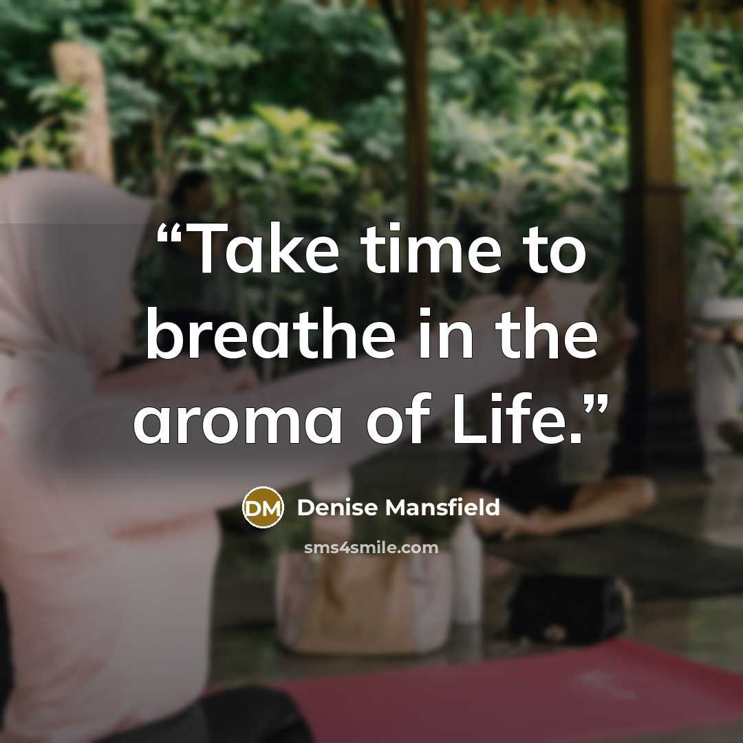 “Take time to breathe in the aroma of Life.” quote by Denise Mansfield