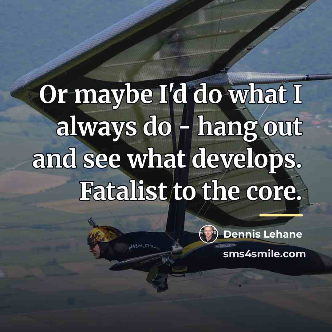 “Or maybe I'd do what I always do - hang…” quote by Dennis Lehane