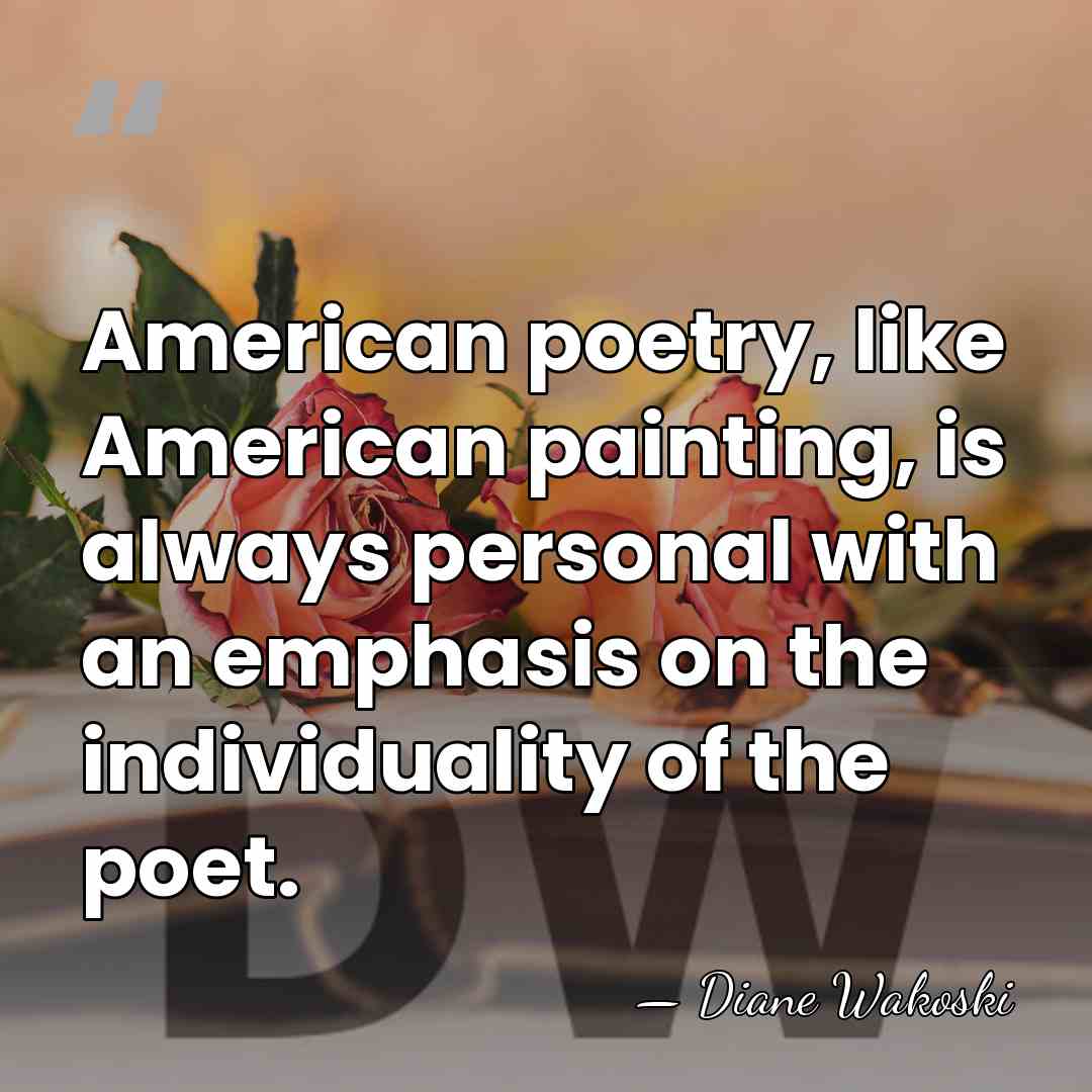 American poetry, like American painting, is always personal with an emphasis on&hellip; - Diane Wakoski
