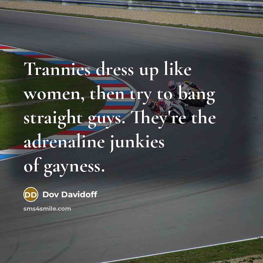 “Trannies dress up like women, then try to bang straight…” quote by Dov Davidoff
