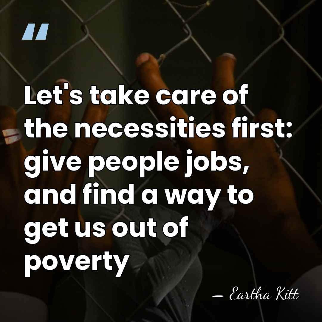 Let's take care of the necessities first: give people jobs, and find&hellip; - Eartha Kitt