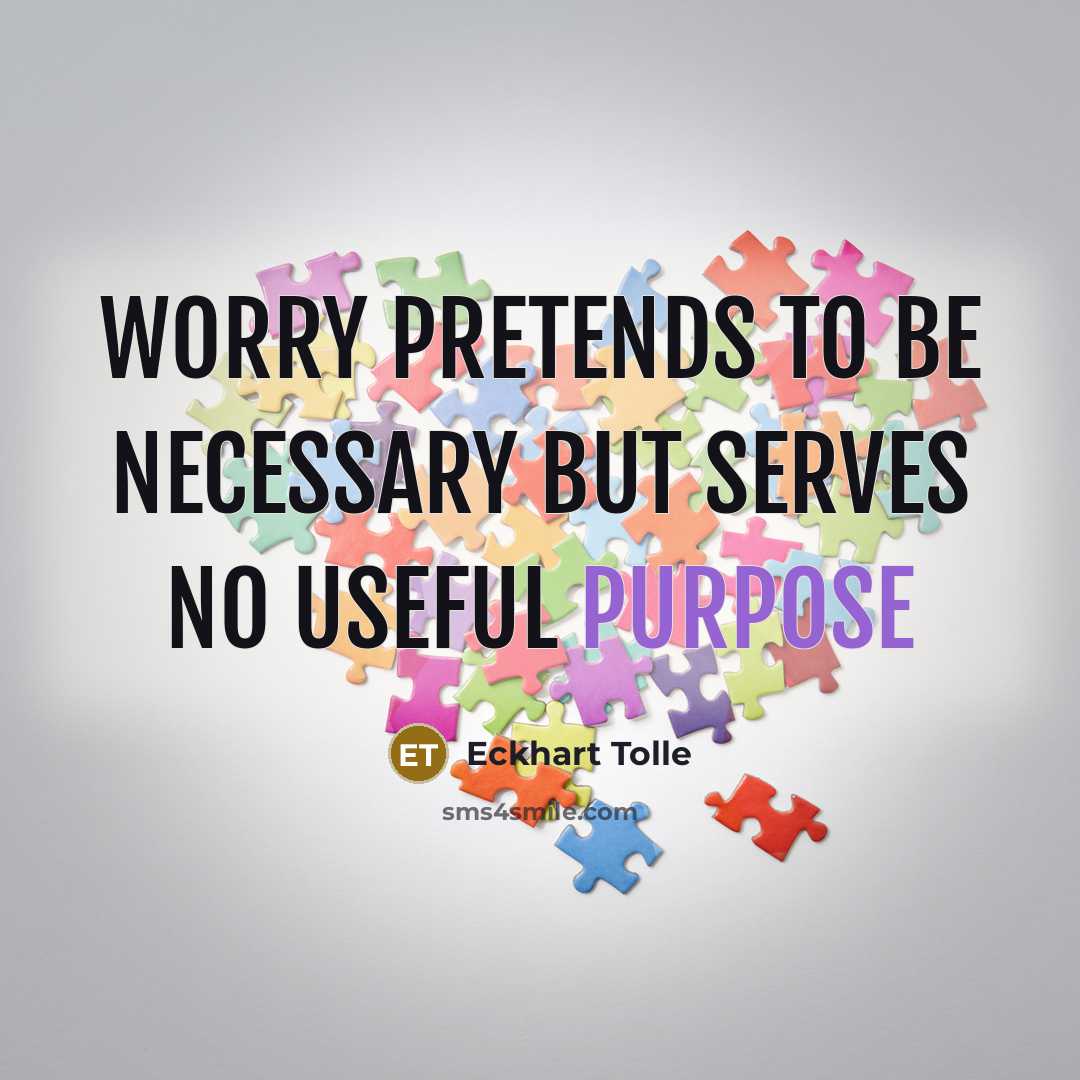 “Worry pretends to be necessary but serves no useful purpose…” quote by Eckhart Tolle