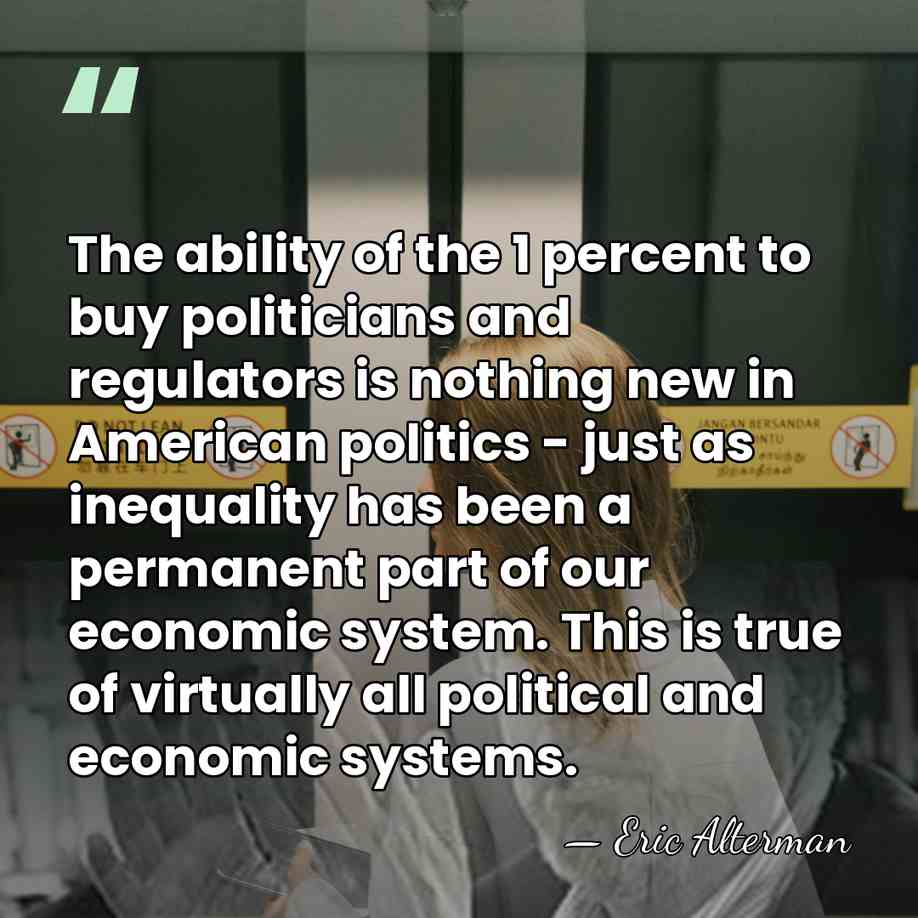The ability of the 1 percent to buy politicians and regulators is&hellip; - Eric Alterman