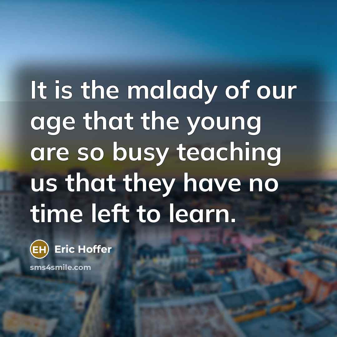 “It is the malady of our age that the young…” quote by Eric Hoffer