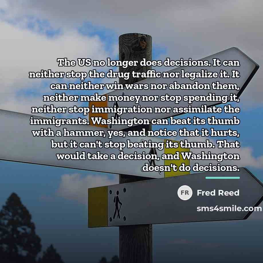 “The US no longer does decisions. It can neither stop…” quote by Fred Reed