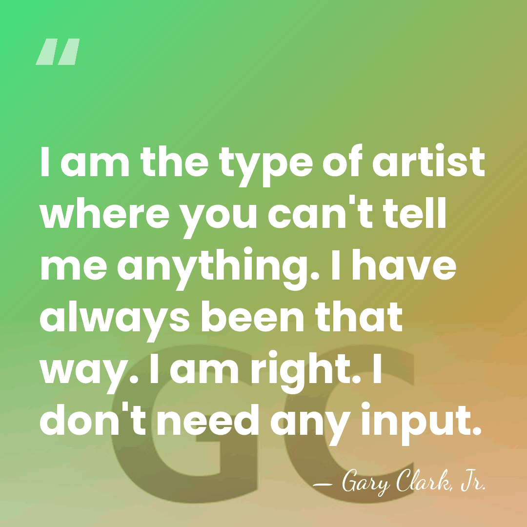 I am the type of artist where you can't tell me anything.&hellip; - Gary Clark, Jr.