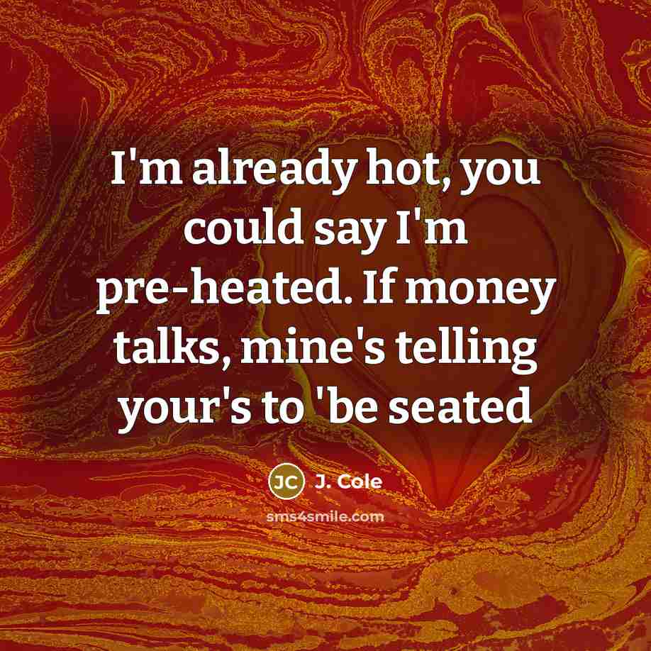 “I'm already hot, you could say I'm pre-heated. If money talks, mine's telling your's to 'be seated” quote by J. Cole