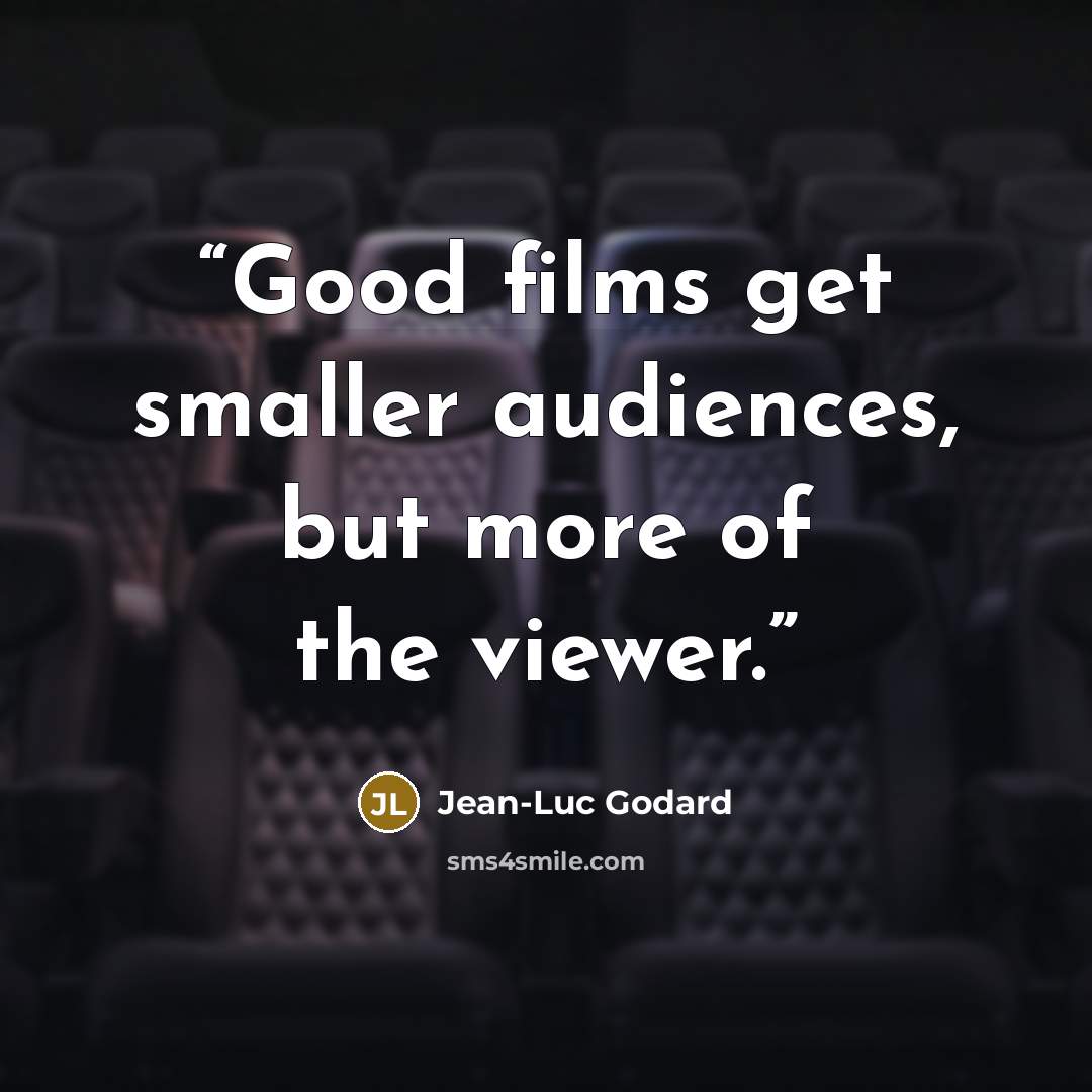 “Good films get smaller audiences, but more of the viewer.” quote by Jean-Luc Godard