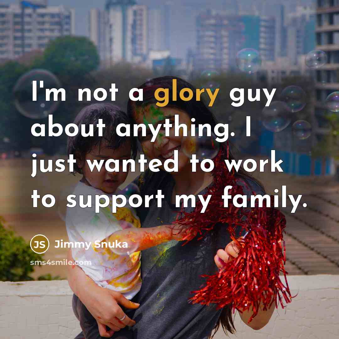 “I'm not a glory guy about anything. I just wanted…” quote by Jimmy Snuka