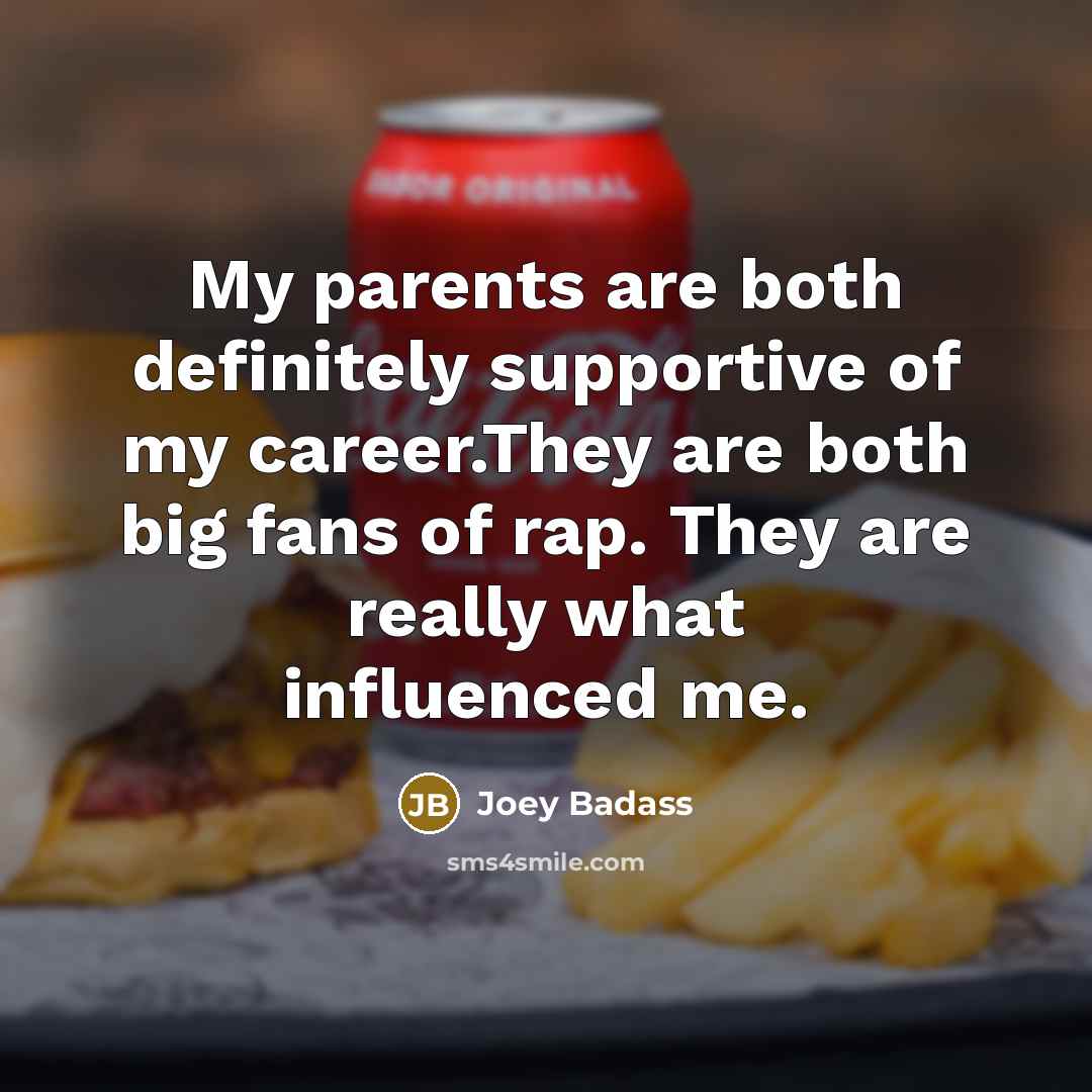 “My parents are both definitely supportive of my career.They are…” quote by Joey Badass
