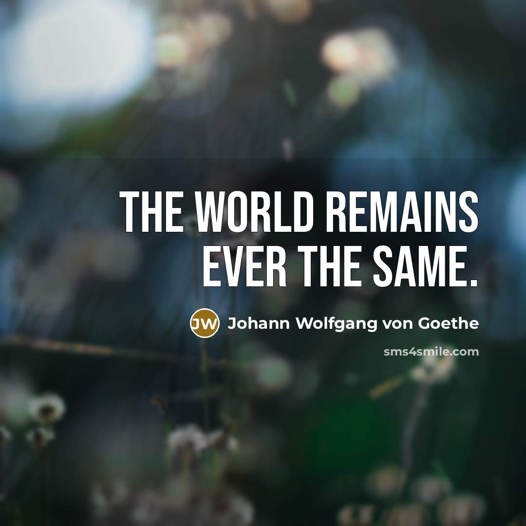 “The world remains ever the same.…” quote by Johann Wolfgang von Goethe