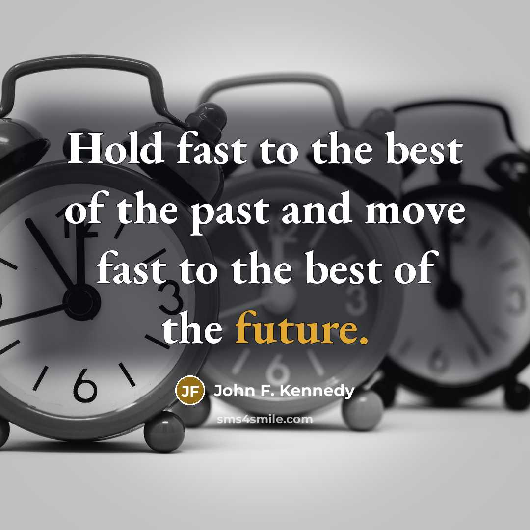 “Hold fast to the best of the past and move fast to the best of the future.” quote by John F. Kennedy