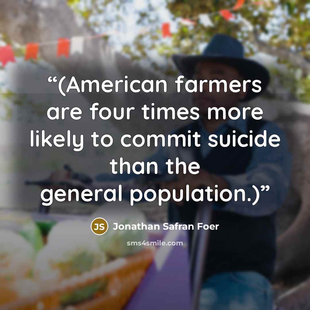 “(American farmers are four times more likely to commit suicide than the general population.)” quote by Jonathan Safran Foer