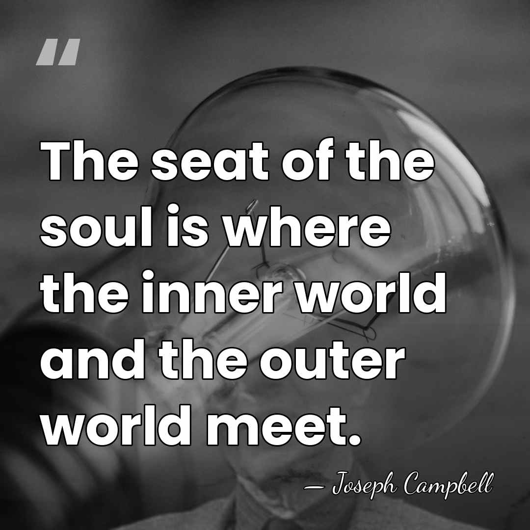 The seat of the soul is where the inner world and the&hellip; - Joseph Campbell