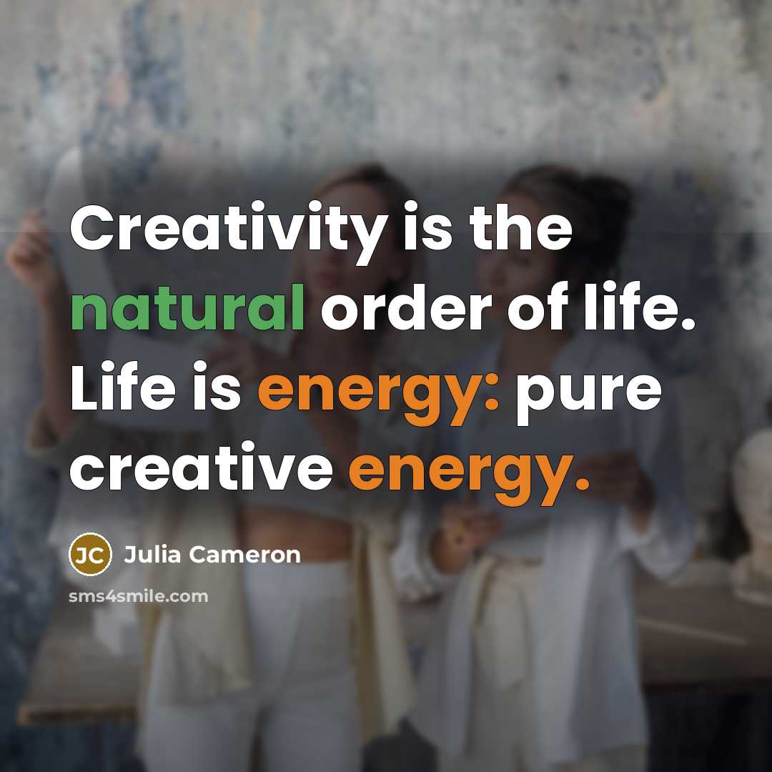 “Creativity is the natural order of life. Life is energy:…” quote by Julia Cameron