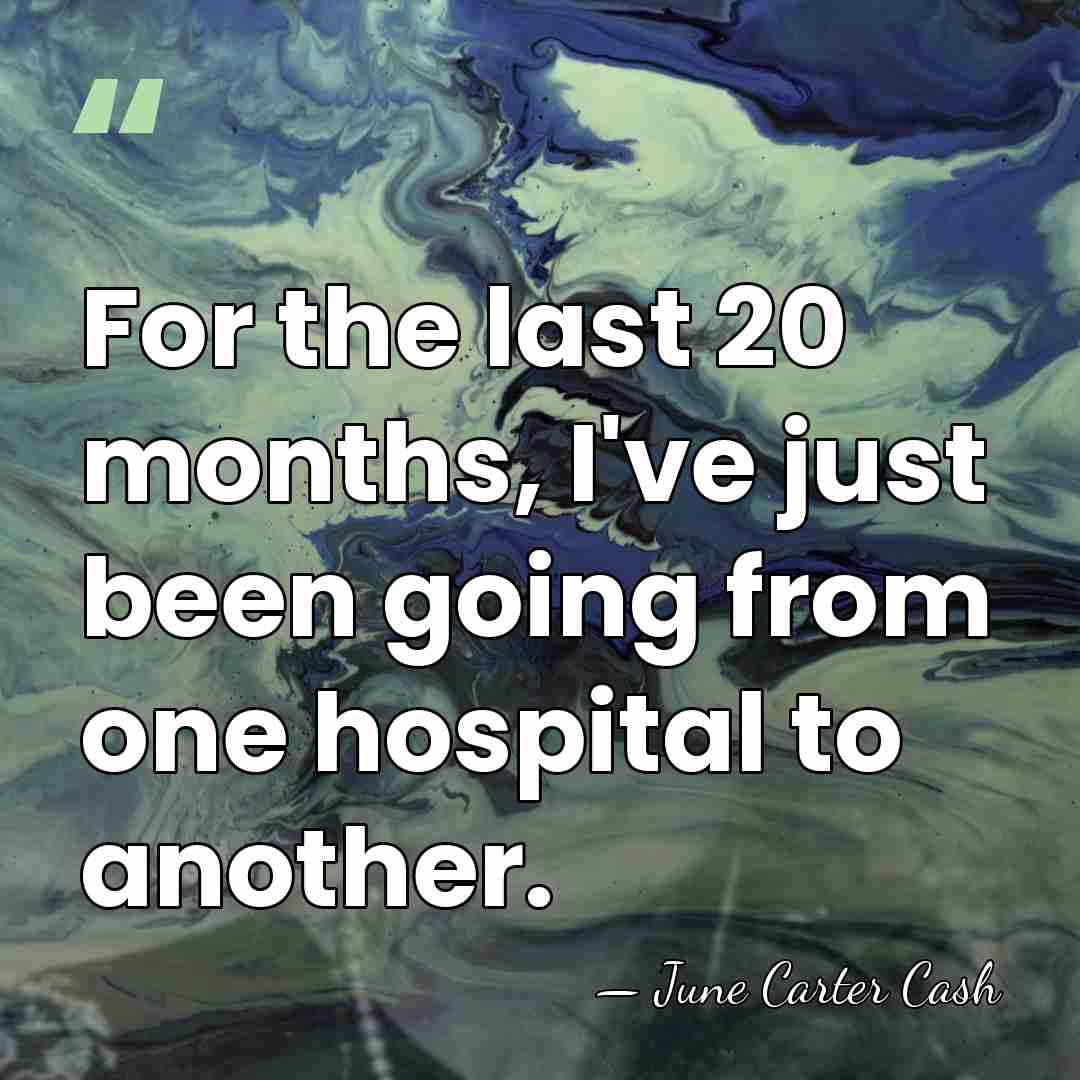 For the last 20 months, I've just been going from one hospital&hellip; - June Carter Cash